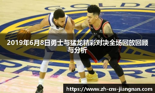 2019年6月8日勇士与猛龙精彩对决全场回放回顾与分析