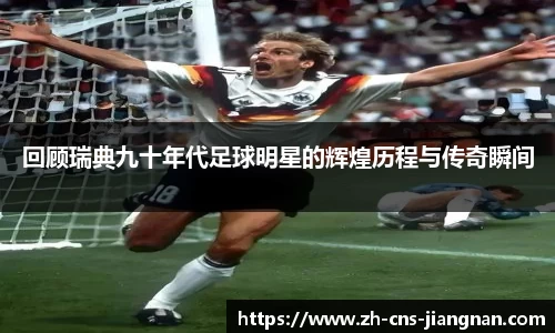 回顾瑞典九十年代足球明星的辉煌历程与传奇瞬间